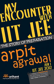 Arihant My Encounter with IIT JEE THE STORY OF PREPARATION - Arpit Agarwal